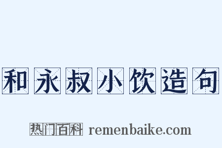 和永叔小饮造句是什么意思的图片